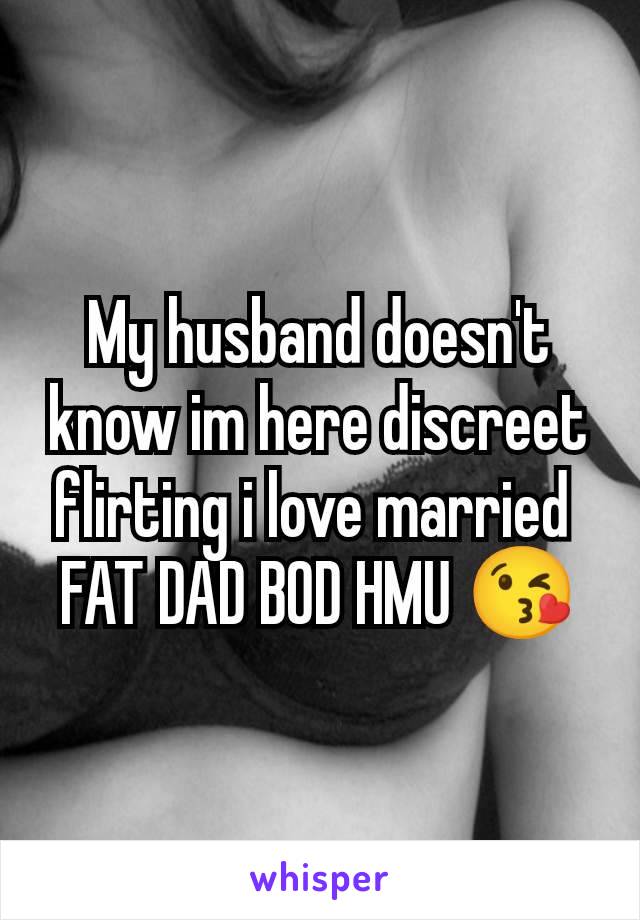 My husband doesn't know im here discreet flirting i love married 
FAT DAD BOD HMU 😘