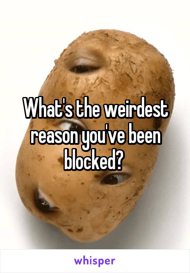 What's the weirdest reason you've been blocked? 