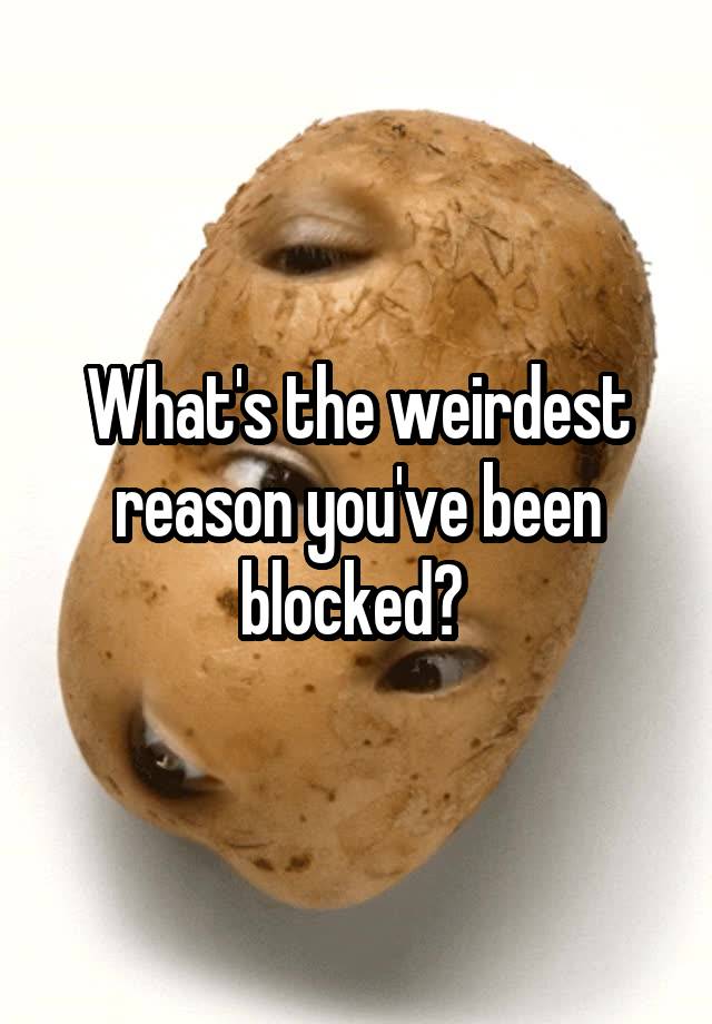 What's the weirdest reason you've been blocked? 