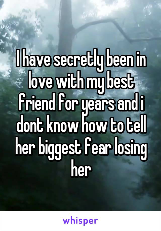 I have secretly been in love with my best friend for years and i dont know how to tell her biggest fear losing her