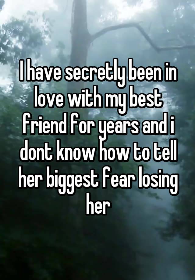 I have secretly been in love with my best friend for years and i dont know how to tell her biggest fear losing her