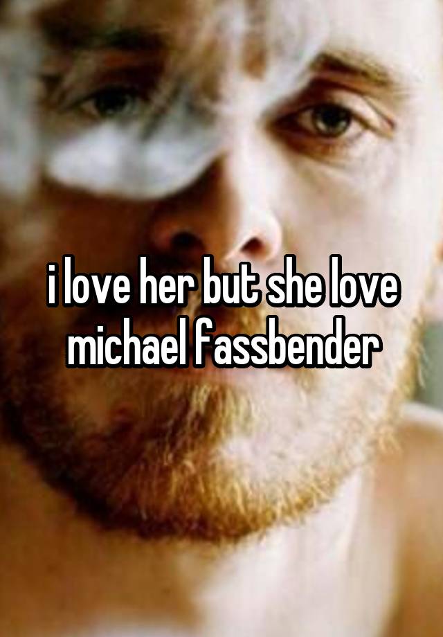 i love her but she love michael fassbender