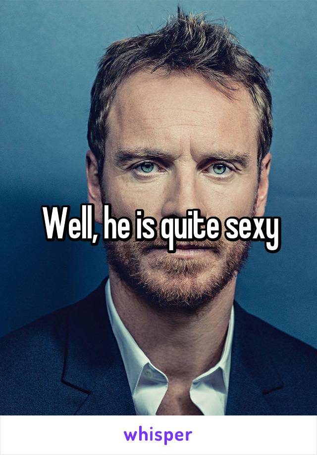 Well, he is quite sexy