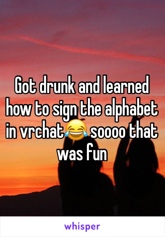 Got drunk and learned how to sign the alphabet in vrchat😂 soooo that was fun