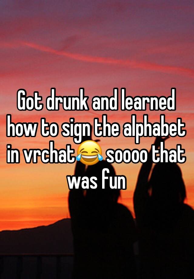 Got drunk and learned how to sign the alphabet in vrchat😂 soooo that was fun