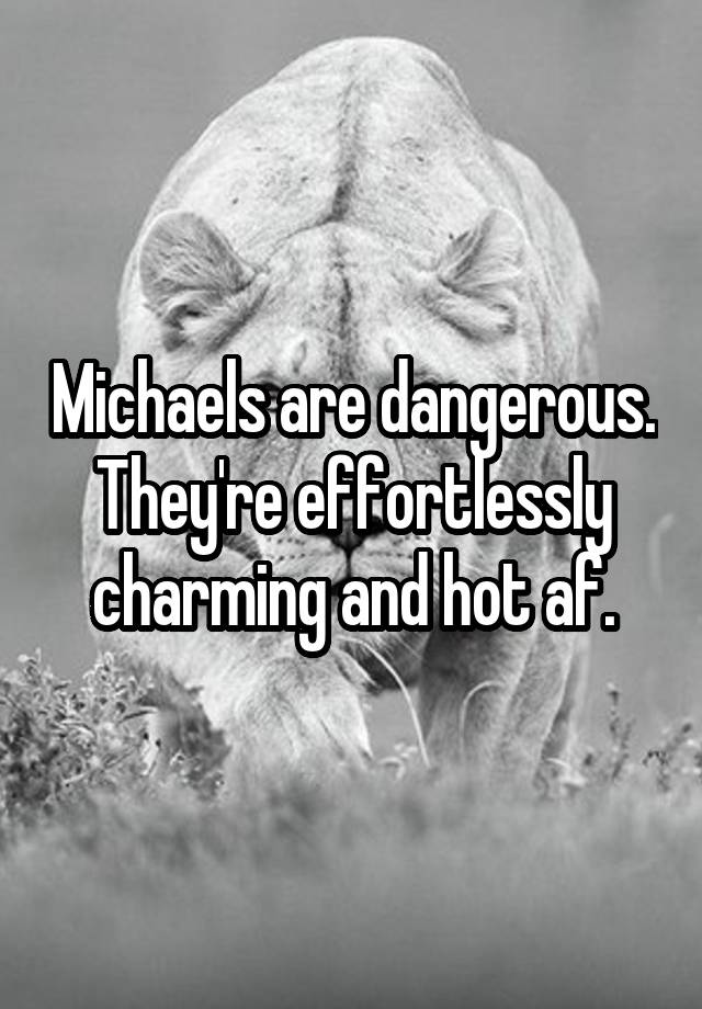 Michaels are dangerous. They're effortlessly charming and hot af.