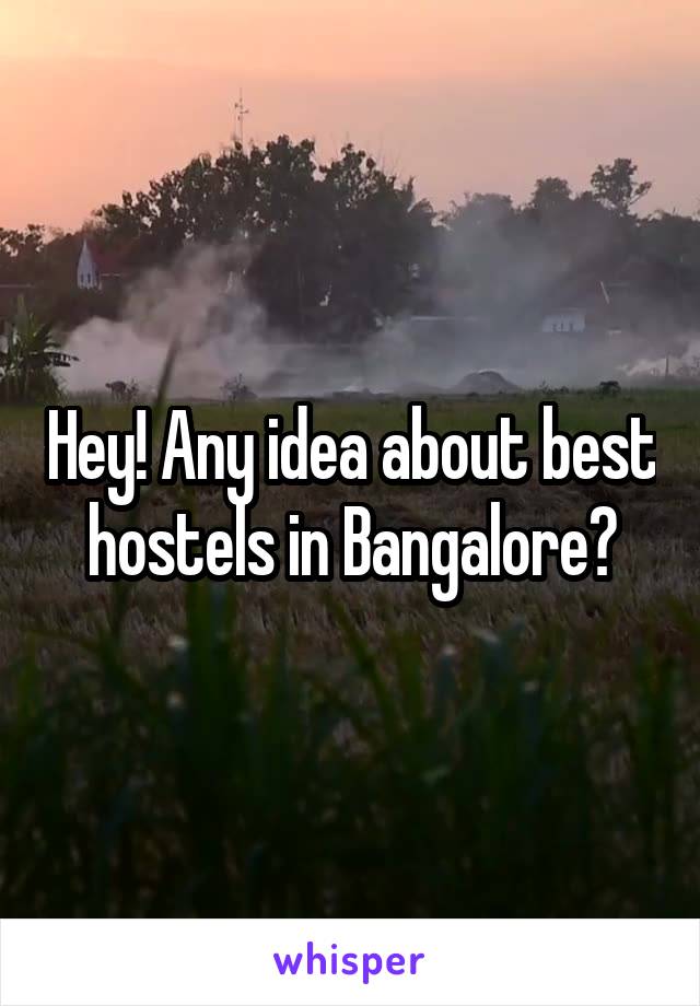 Hey! Any idea about best hostels in Bangalore?