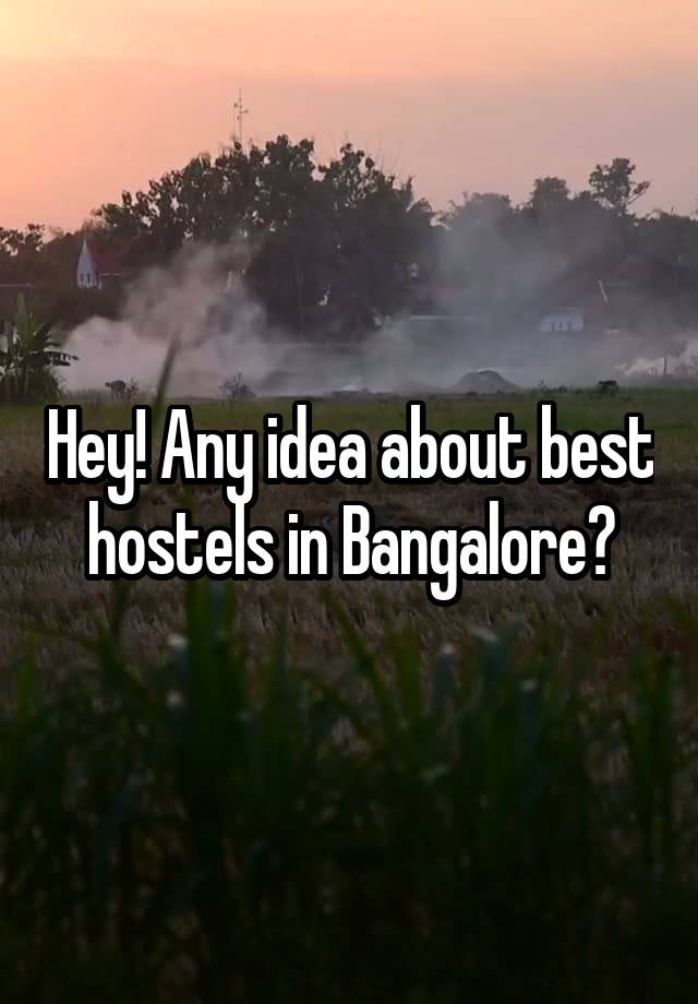 Hey! Any idea about best hostels in Bangalore?