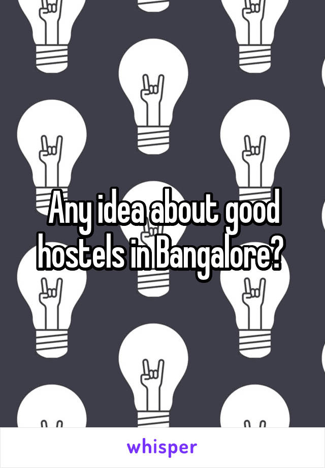 Any idea about good hostels in Bangalore? 