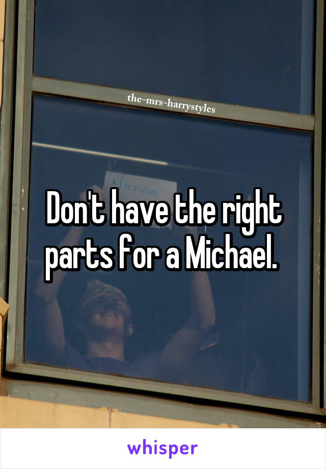 Don't have the right parts for a Michael. 