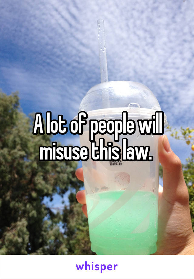 A lot of people will misuse this law. 