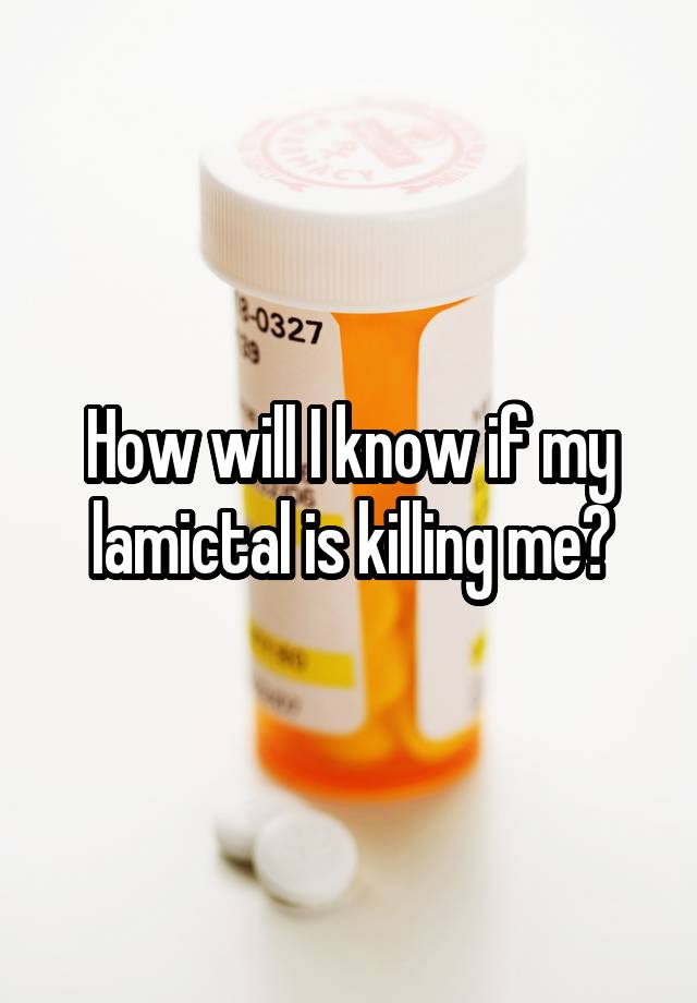 How will I know if my lamictal is killing me?