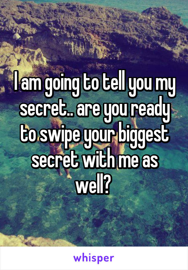 I am going to tell you my secret.. are you ready to swipe your biggest secret with me as well? 