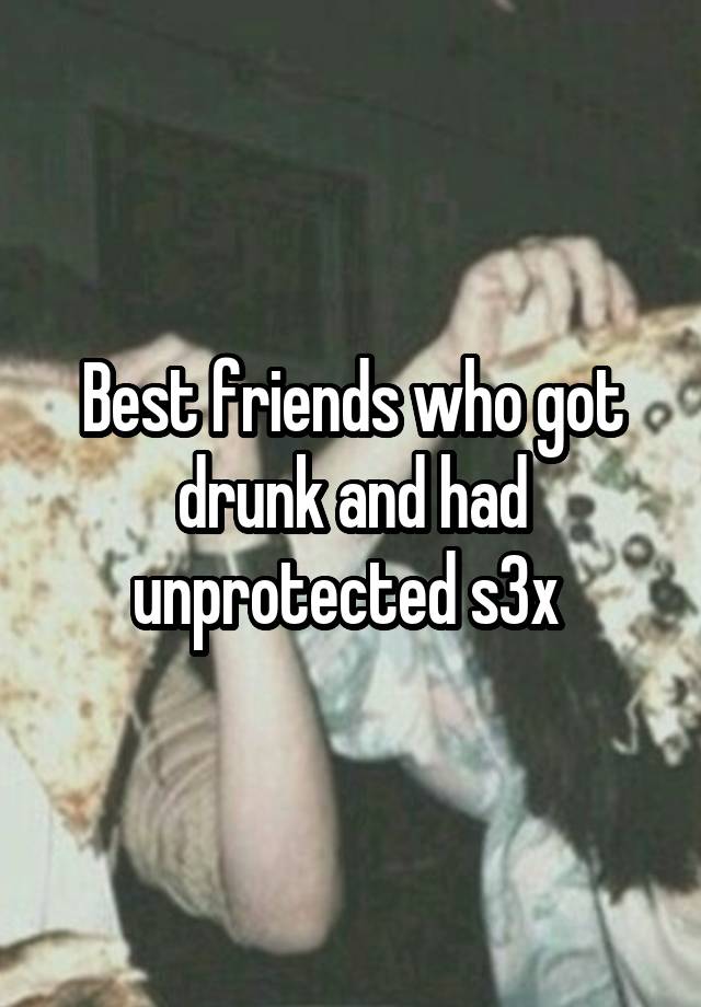 Best friends who got drunk and had unprotected s3x 