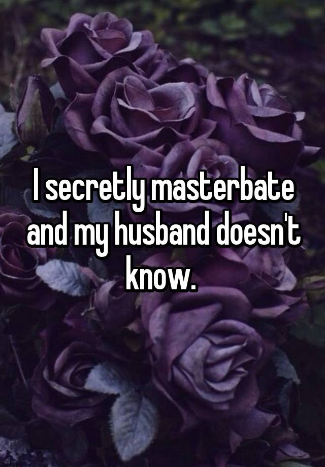 I secretly masterbate and my husband doesn't know. 