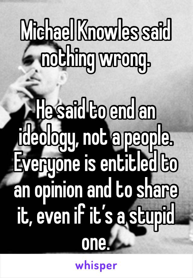 Michael Knowles said nothing wrong.

He said to end an ideology, not a people. Everyone is entitled to an opinion and to share it, even if it’s a stupid one.