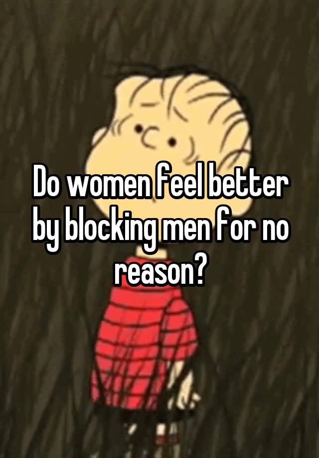 Do women feel better by blocking men for no reason?