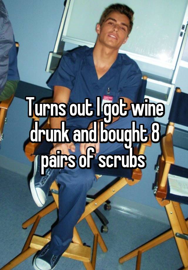 Turns out I got wine drunk and bought 8 pairs of scrubs 