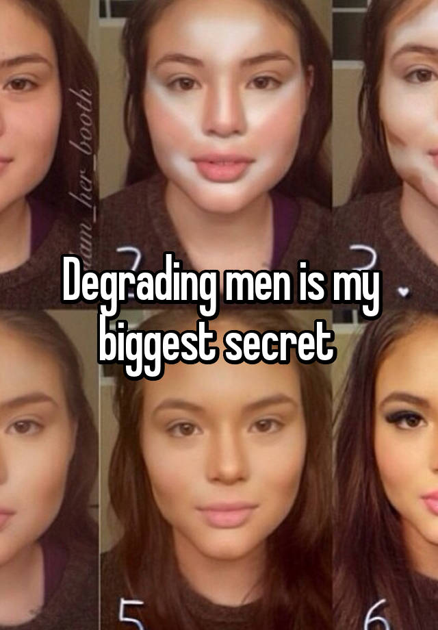 Degrading men is my biggest secret 