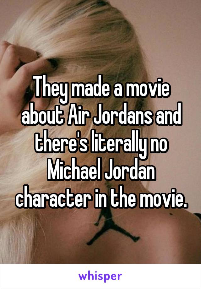 They made a movie about Air Jordans and there's literally no Michael Jordan character in the movie.