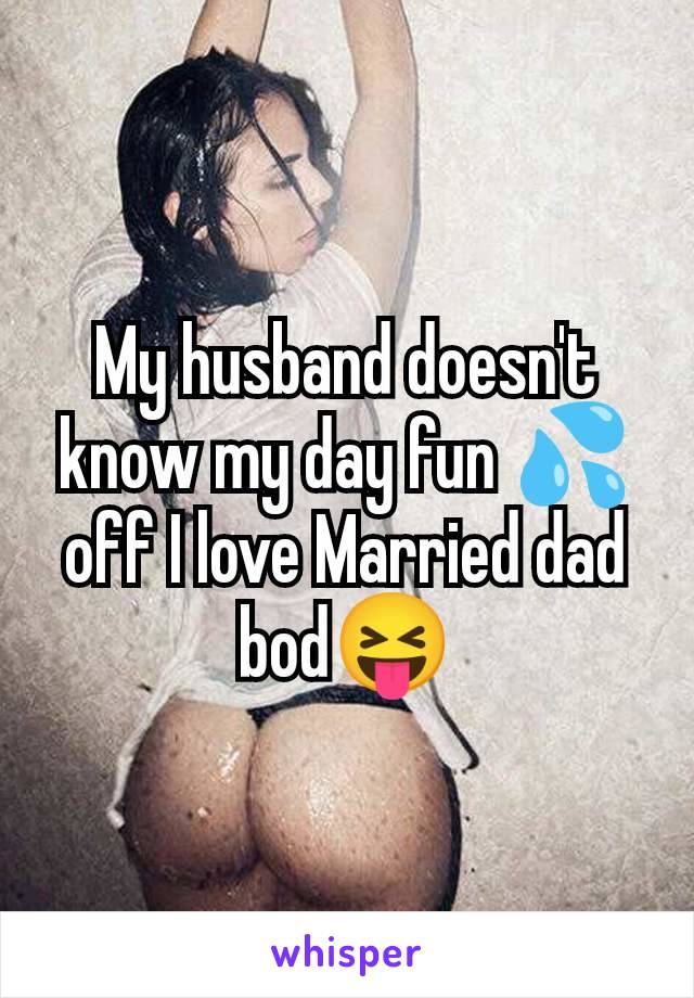 My husband doesn't know my day fun 💦off I love Married dad bod😝