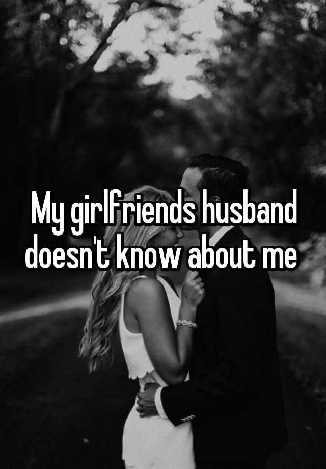 My girlfriends husband doesn't know about me 