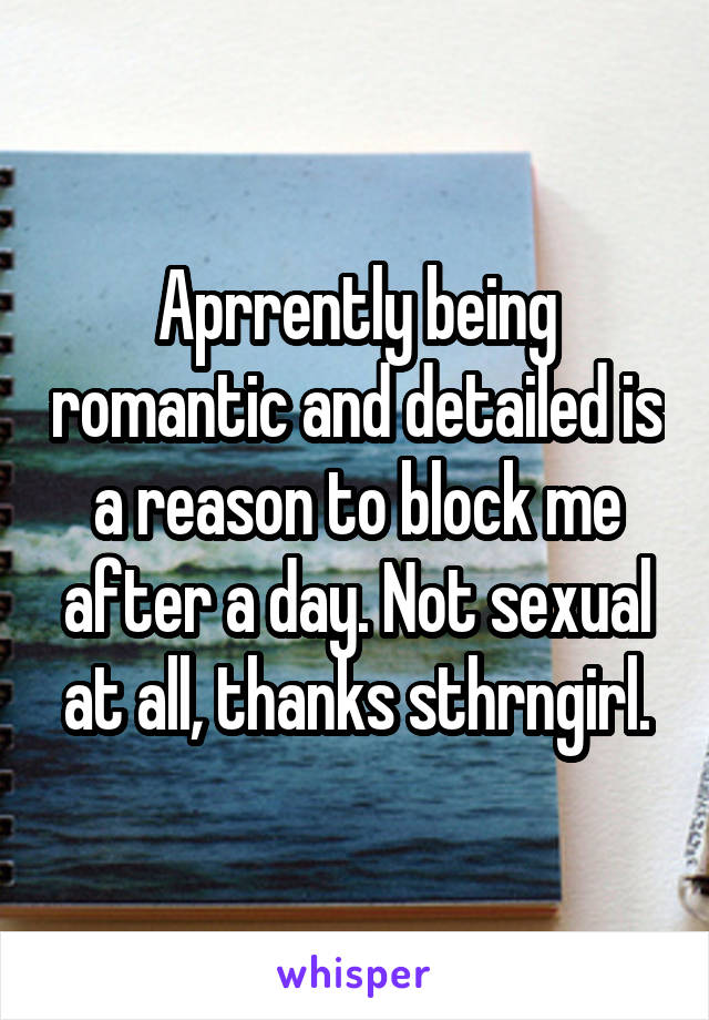 Aprrently being romantic and detailed is a reason to block me after a day. Not sexual at all, thanks sthrngirl.