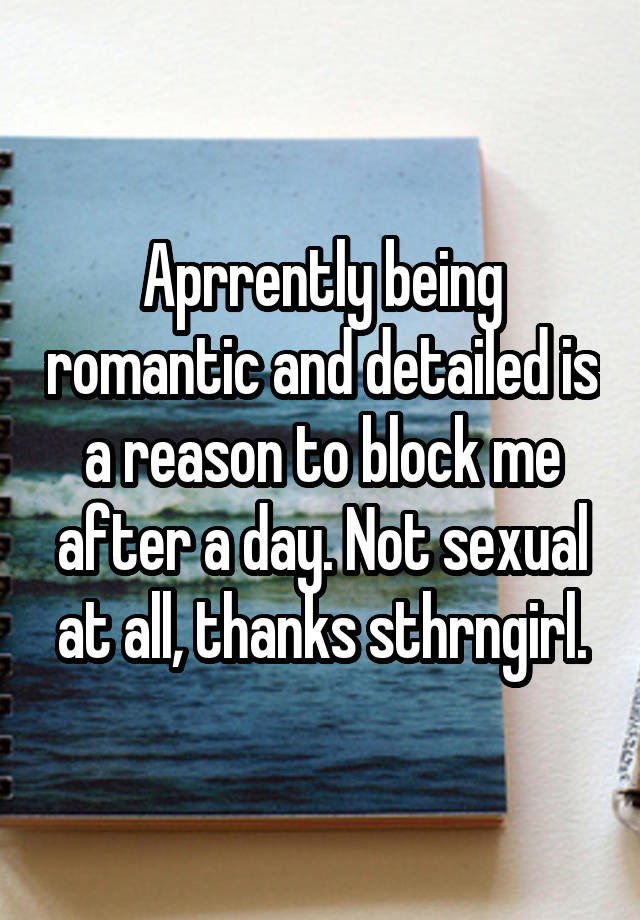 Aprrently being romantic and detailed is a reason to block me after a day. Not sexual at all, thanks sthrngirl.