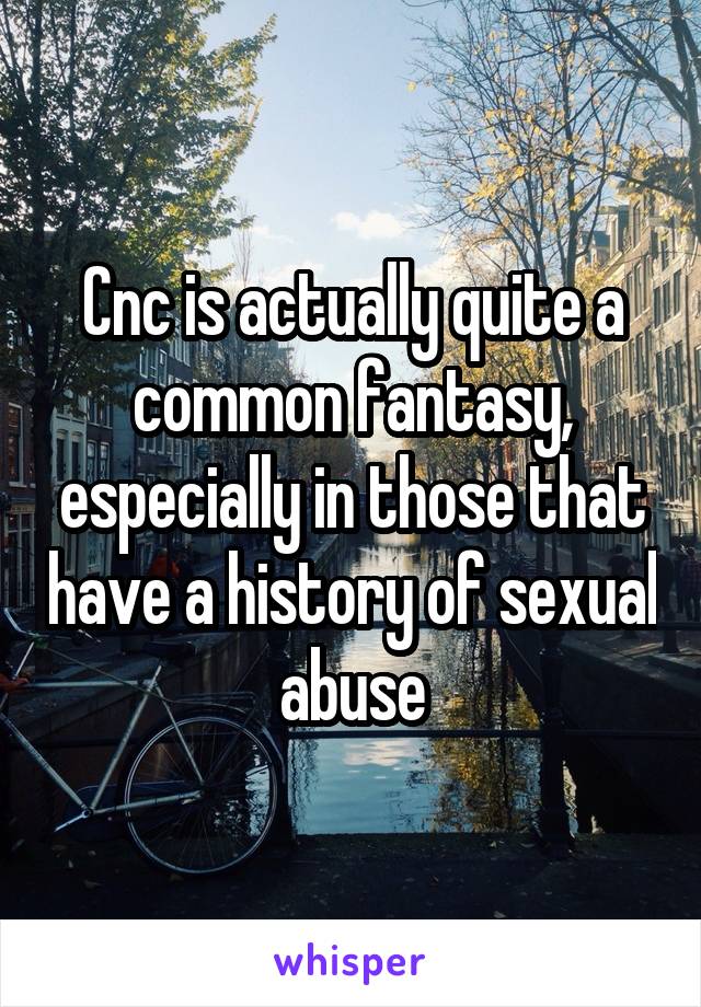 Cnc is actually quite a common fantasy, especially in those that have a history of sexual abuse