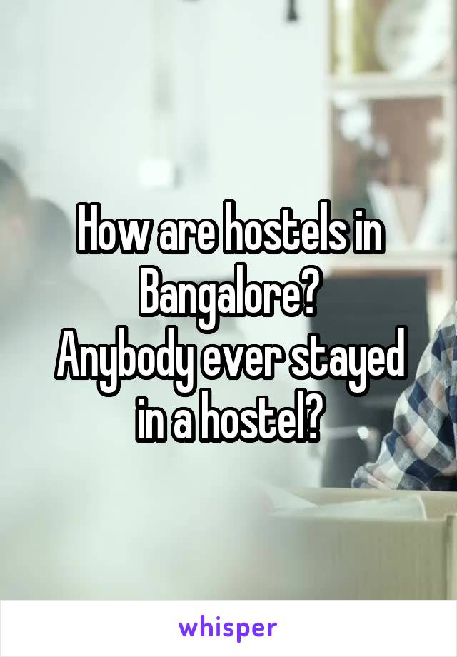 How are hostels in Bangalore?
Anybody ever stayed in a hostel?