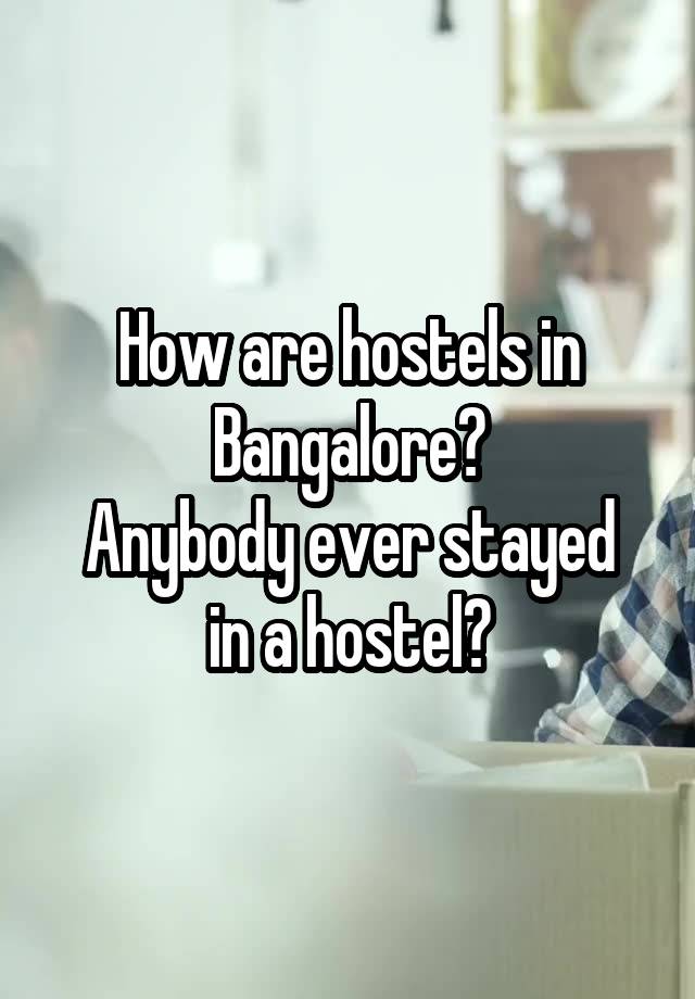 How are hostels in Bangalore?
Anybody ever stayed in a hostel?