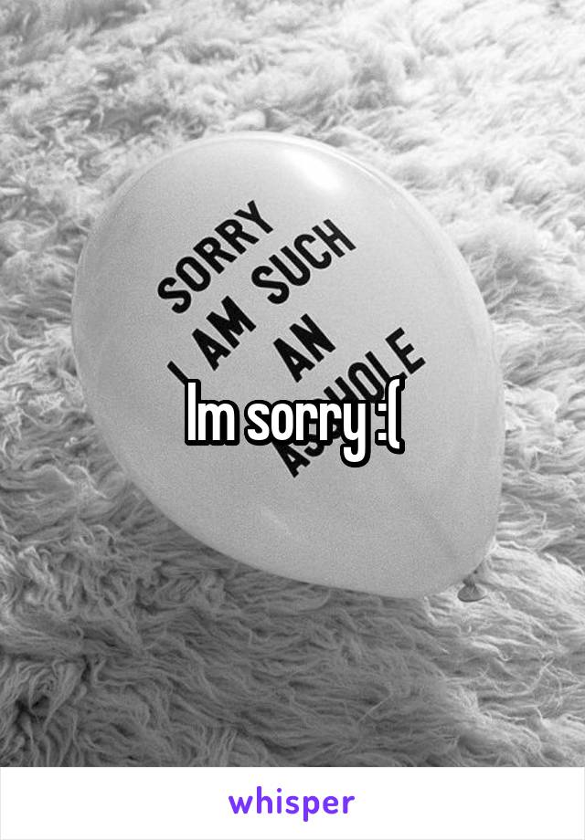 Im sorry :(