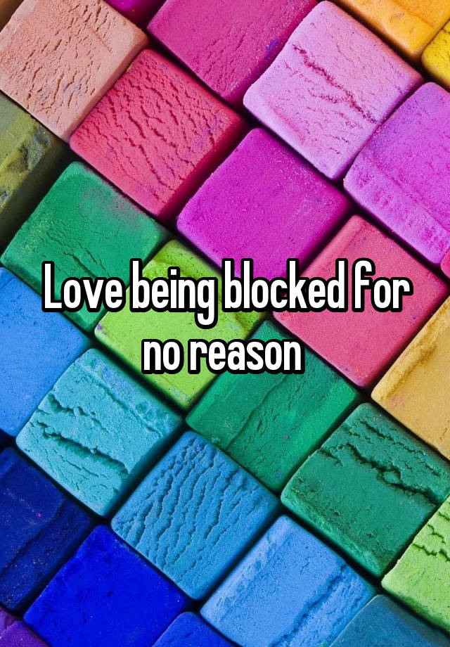 Love being blocked for no reason 