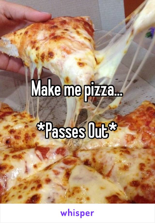 Make me pizza…

*Passes Out*