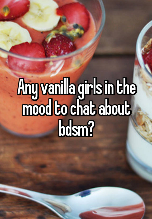 Any vanilla girls in the mood to chat about bdsm?