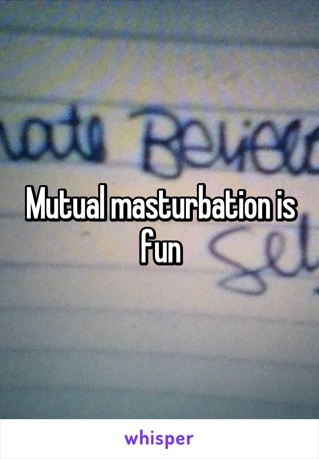 Mutual masturbation is fun