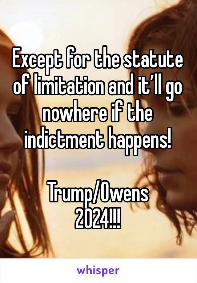 Except for the statute of limitation and it’ll go nowhere if the indictment happens!

Trump/Owens
2024!!!