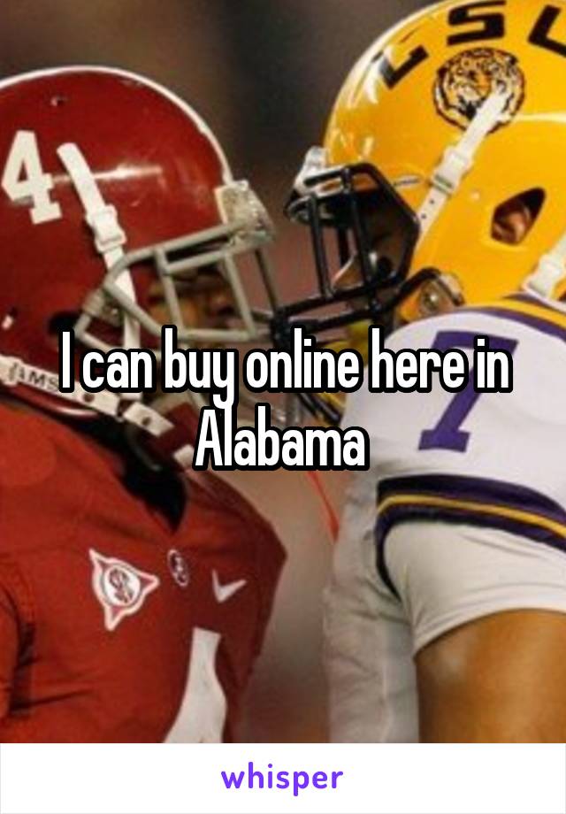 I can buy online here in Alabama 