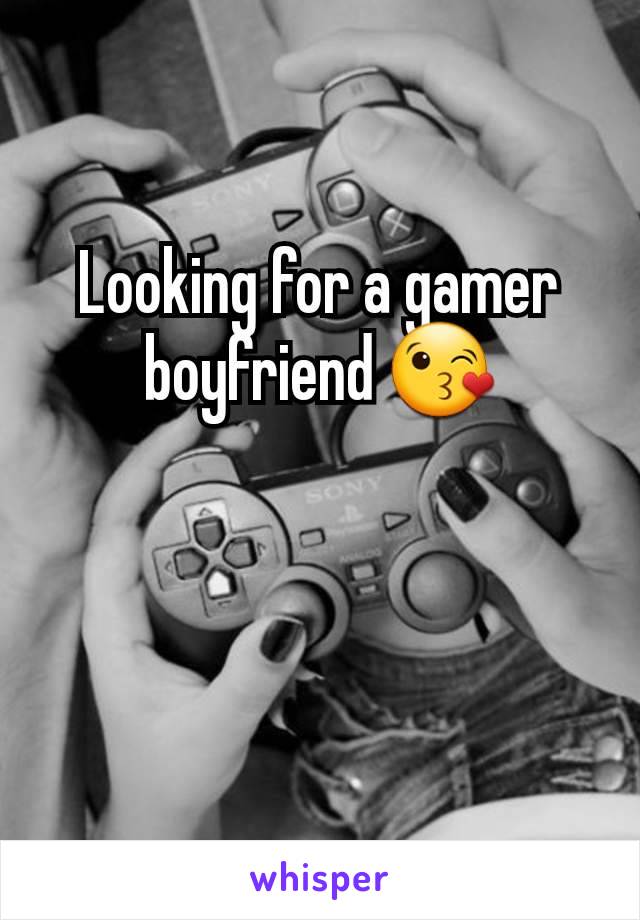 Looking for a gamer boyfriend 😘