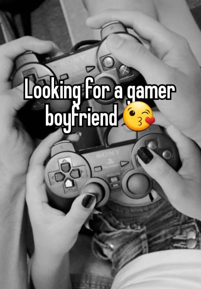 Looking for a gamer boyfriend 😘