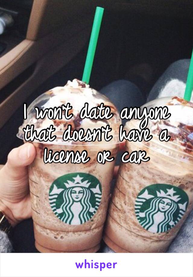 I won’t date anyone that doesn’t have a license or car