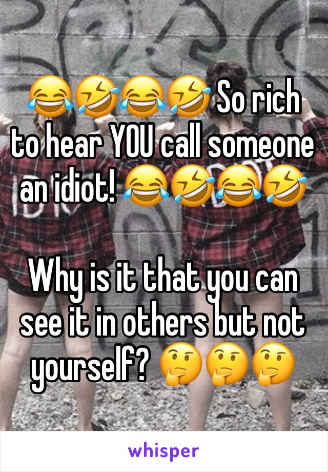 😂🤣😂🤣 So rich to hear YOU call someone an idiot! 😂🤣😂🤣

Why is it that you can see it in others but not yourself? 🤔🤔🤔