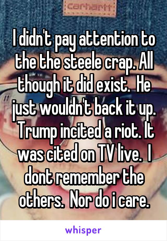 I didn't pay attention to the the steele crap. All though it did exist.  He just wouldn't back it up.  Trump incited a riot. It was cited on TV live.  I dont remember the others.  Nor do i care.