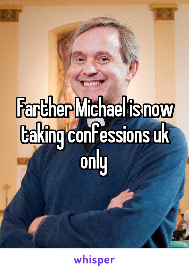 Farther Michael is now taking confessions uk only 