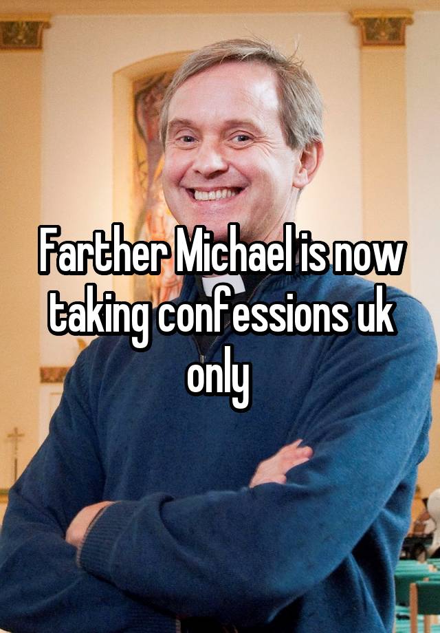 Farther Michael is now taking confessions uk only 