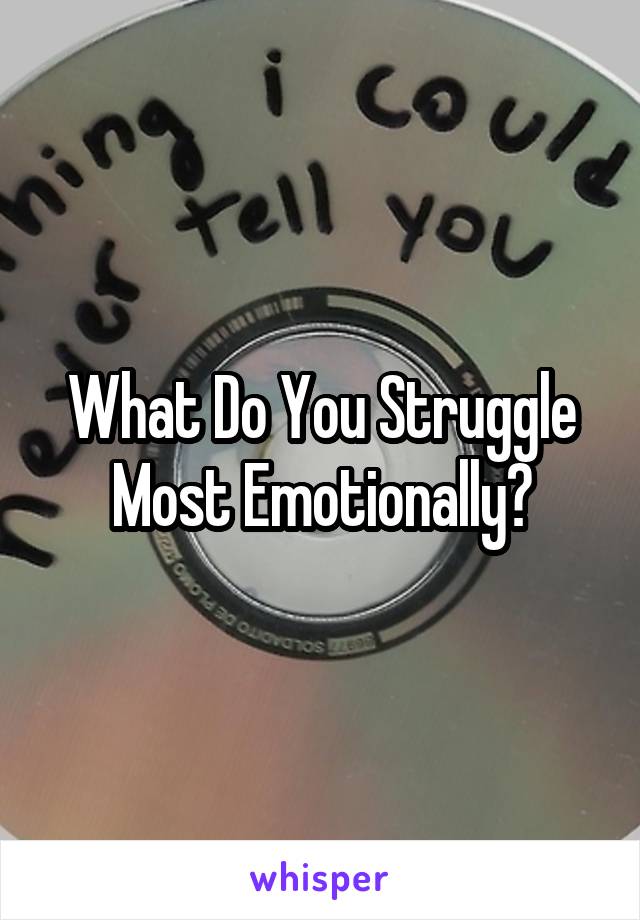 What Do You Struggle Most Emotionally?