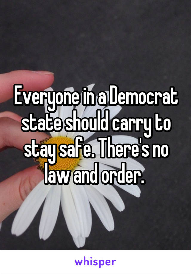 Everyone in a Democrat state should carry to stay safe. There's no law and order. 