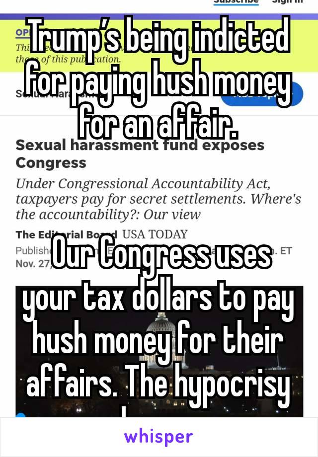 Trump’s being indicted for paying hush money for an affair.


 Our Congress uses your tax dollars to pay hush money for their affairs. The hypocrisy burns.