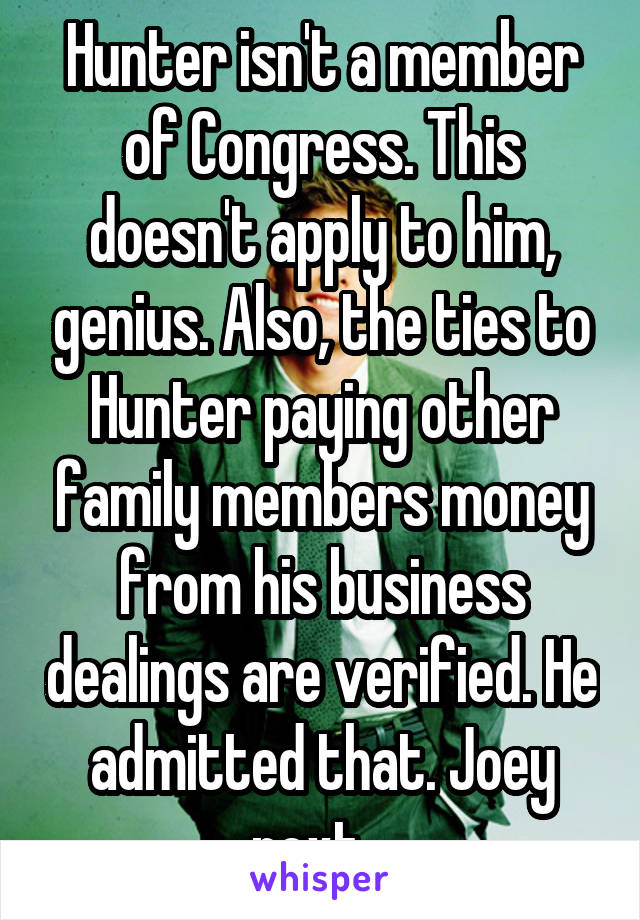 Hunter isn't a member of Congress. This doesn't apply to him, genius. Also, the ties to Hunter paying other family members money from his business dealings are verified. He admitted that. Joey next...