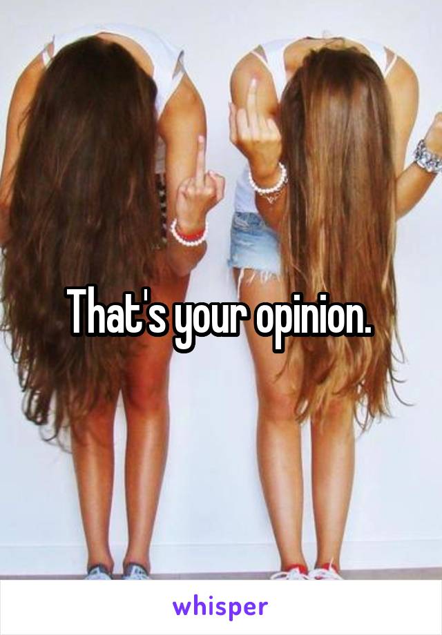 That's your opinion. 